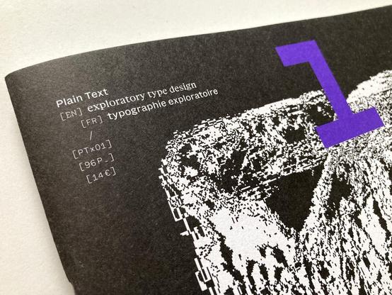 Photo showing a detail of the front cover. Text reads:

Plain Form 1 
[EN] exploratory type design 
[FR] typographie exploratoire 
/ 
[PT×01] 
[96P.] 
[14€]”