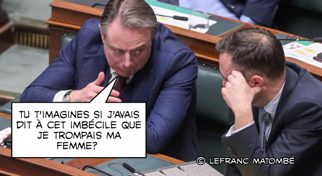 Photo prise à la Chambre des représentants de Belgique, montrant Bart De Wever, en costume bleu, en pleine discussion avec un autre homme en costume sombre. De Wever semble chuchoter avec un air sérieux, tandis que son interlocuteur se tient la tête d’un air préoccupé. Une bulle de texte humoristique a été ajoutée à l’image, où De Wever dit : « Tu t'imagines si j'avais dit à cet imbécile que je trompais ma femme ? ». L'image est signée « © LEFRANC MATOMBÉ ».