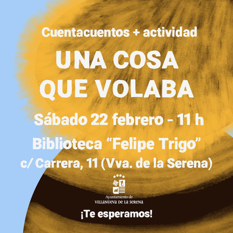 Sobre el fondo de la portada del álbum ilustrado (se intuye que es el cuerpo de una abeja) se lee: "Cuentacuentos + actividad Una cosa que volaba. Sábado 22 febrero - 11h. Biblioteca Felipe Trigo. c/ Carrera, 11 (Villanueva de la Serena)". Debajo del logo del Ayuntamiento de Villanueva de la Serena, se lee: "¡Te esperamos!"