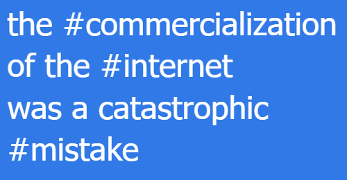 the #commercialization of the #internet was a catastrophic #mistake 