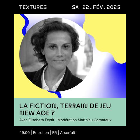 Logo de Textures : blanc sur fond noir.
Photo noir et blanc d'Élisabeth Feytit sur fonds colorés.
La fiction, terrain de jeu New Age ? : samedi 22 à 19h, à l’Arsen’alt.