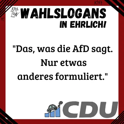 Wahlslogans in ehrlich: CDU/CSU
"Das, was die AfD sagt. nur etwas anders formuliert."
(Satire)