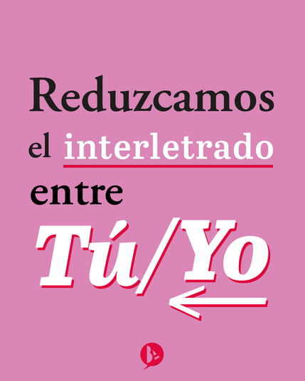 Sobre un fondo rosa, se lee el texto en negro "Reduzcamos el interletrado entre TúyYo". La palabra "interletrado" está en blanco, con las letras más separadas (con más interletrado), subrayada por una línea roja y en la misma tipografía que "Tú y Yo" que se encuentran separadas por una barra espaciadora, con el "Yo" ligeramente más arriba y una flecha debajo, imitando al símbolo del interletrado, y con una sombra roja. Debajo del todo, mi logo personal.