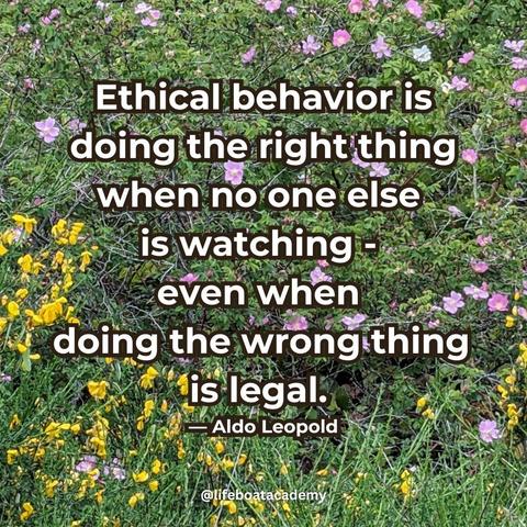 A social post from @lifeboatacademy which says: “Ethical behavior is doing the right thing when no one else is watching- even when doing the wrong thing is legal.” — Aldo Leopold
Text superimposed on an image of Nootka roses and broom plants in full bloom.