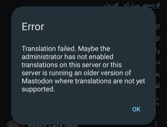 Screenshot of a Mastodon app error message, which reads...
  
Error: Translation failed. Maybe the  
administrator has not enabled  
translations on this server or this  
server is running an older version of  
Mastodon where translations are not yet  
supported.