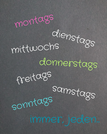 Montags, dienstags, mittwochs, donnerstags, freitags, samstags, sonntags 