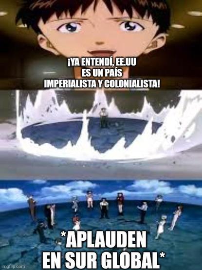 Meme de Evangelion cuando Shinji se da cuenta de una verdad importante para él pero con el texto cambiado y que dice: ¡Ya entendí, EE.UU es un país imperialista y colonialista!
Y en la parte de abajo dice *aplauden en sur global*