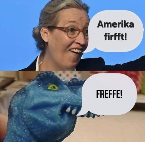 Weidel sagt: Amerika firfft!

Dino sagt: Freffe!
