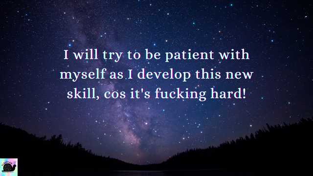 A starry night sky over the silhouette of tree covered hills at the bottom. In the sky in white writing it reads...
"I will try to be patient with myself as I develop this new skill, cos it's fucking hard!"