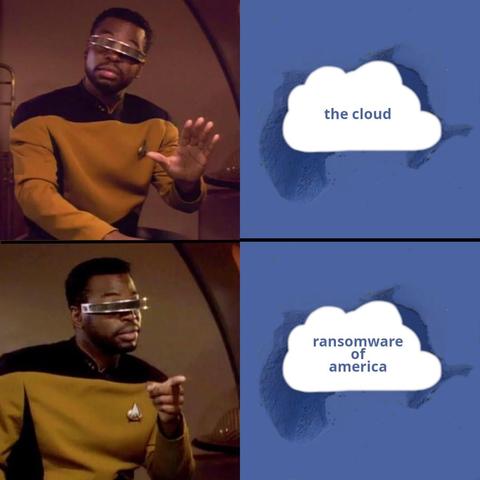Geordie LaForge meme:
No: the cloud
Yes: ransomware of America