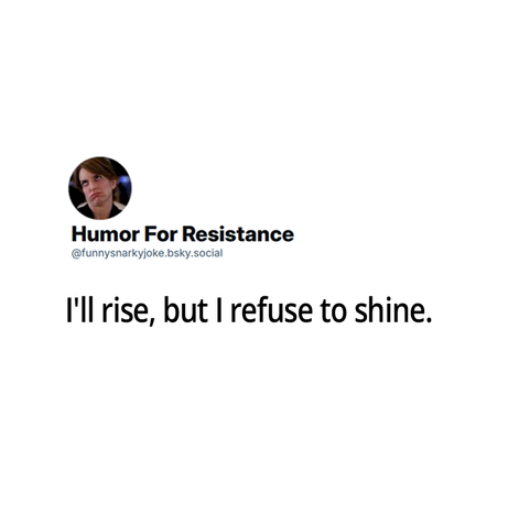 I'll rise, but I refuse to shine.