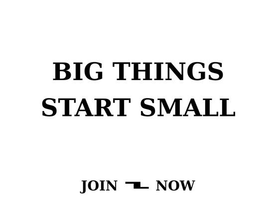 BIG THINGS START SMALL
JOIN NOW