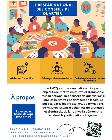 🤝 Découvrez le Réseau National des Conseils de Quartier (RNCQ) ! 🏙️

Vous souhaitez renforcer la participation citoyenne et dynamiser la démocratie locale ? Le Réseau National des Conseils de Quartier (RNCQ) accompagne et soutient les acteurs engagés dans l’animation de la vie locale.

🔹 Qui sommes-nous ?

Le RNCQ est un espace d’échange et de collaboration entre conseils de quartier à travers la France. Nous favorisons le partage de bonnes pratiques, la formation des acteurs locaux et le développement de l’intelligence collective pour une gouvernance plus participative.

🔹 Nos missions :

✅ Accompagner les conseils de quartier dans leur structuration et leurs actions
✅ Promouvoir la démocratie locale et la participation des citoyens
✅ Offrir des outils et formations pour renforcer l’impact des initiatives locales

🔹 Ensemble, construisons des quartiers plus inclusifs et dynamiques !

📩 Pour en savoir plus sur notre travail :
🌐 rncq.my.canva.site
📧 conseilsdequartier@protonmail.com
📸 Contactez-nous sur Instagram

#ParticipationCitoyenne #DémocratieLocale #IntelligenceCollective #Formation
