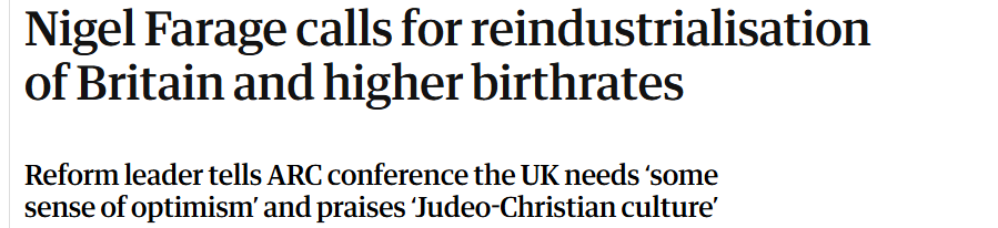 Nigel Farage calls for reindustrialisation
of Britain and higher birthrates

Reform leader tells ARC conference the UK needs ‘some

sense of optimism’ and praises Judeo-Christian culture’

