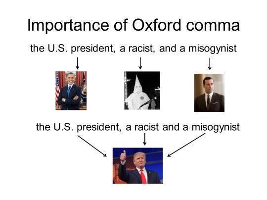 Ein Meme mit der Überschrift "Importance of Oxford comma"
Darunter "the U.S. president, a racist, and a misogynist"; Pfeile nach unten auf Fotos von Barack Obama, einem KluKluxClan-Mitglied und von Don Draper aus Mad Men
Darunter "the U.S. president, a racist and a misogynist"; drei Pfeile nach unten, aller zeigen auf Donald Trump