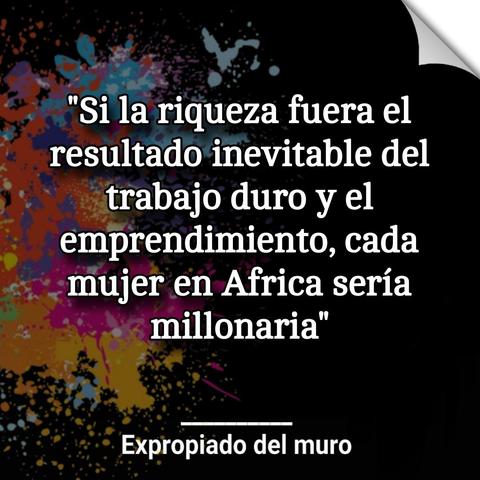"Si la riqueza fuera el resultado inevitable del trabajo duro y el emprendimiento, cada mujer en Africa sería millonaria"

George Monbiot