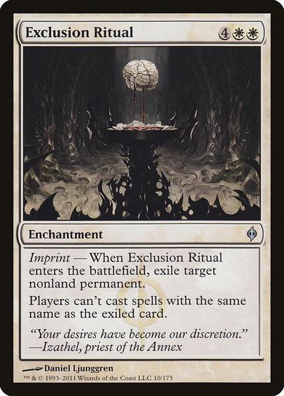 Card Name: Exclusion Ritual
Set: New Phyrexia
Description: Imprint — When this enchantment enters, exile target nonland permanent.
Players can't cast spells with the same name as the exiled card.
Artist: Daniel Ljunggren