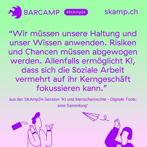 Grafik mit folgendem Text: "Wir müssen unserer Haltung und unser Wissen anwesen. Risiken und Chancen müssen abgewogen werden. Allenfalls ermöglicht KI, dass sich die Soziale Arbeit vermehrt auf ihr Kerngeschäft fokussieren kann." aus der SKAmp24-Session "KI und Menschenrechte - Digitale Tools: eine Sammlung"