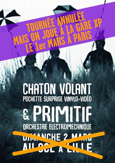 Une affiche pour une concert, recouverte d'un bandeau qui dit que la tournée est annulée mais qu'on joue à la GareXP le 1er mars à Paris. (il y a "dimanche 2 mars au CCL à Lille" qui est barré)
CHATON VOLANT (Pochette Surprise Vinylo-vidéo) et PRIMITIF (orchestre électromécanique)


