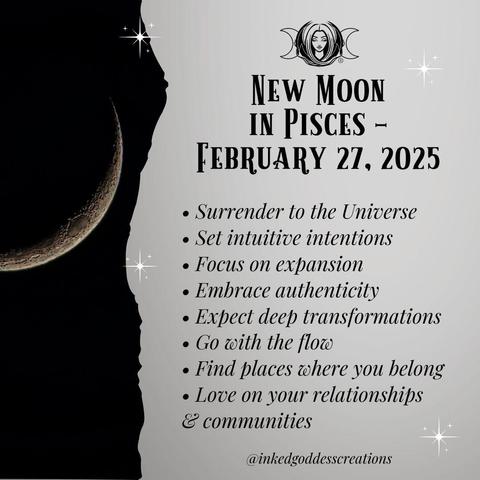 The left third of the image contains a thin waxing crescent moon in a black sky. The rest of the image contains text that describes the energies that will be prominent during the New Moon in Pisces on February 27th, 2025, and how you can work with them. It reads, "Surrender to the Universe. Set intuitive intentions. Focus on expansion. Embrace authenticity. Expect deep transformations. Go with the flow. Find places where you belong. Love on your relationships & communities." Presented by Inked Goddess Creations.