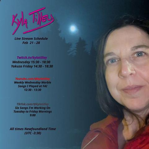 Selfie of Kyla Tilley (white woman, brown hair, blue eyes, red jacket) at night in front of a row of evergreens in silouette under a full moon.

Twitch.tv/kylatilley
Wednesday 15:30 - 18:30
Friday Yakuza 14:30 - 18:30

Youtube.com/@kylatilley
Weekly Wednesday Warble: Songs I Played At FAI
12:30 - 13:30

tiktok.com/@kylatilley
6 Songs I'm Working On
Tuesday to Friday mornings at 9:00


All times posted in Newfoundland Time (UTC -3:30)
