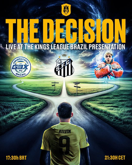 A imagem é um pôster promocional para um evento chamado "A Decisão", parte da apresentação da Kings League Brazil. No topo, o título "A Decisão" está em letras grandes e amarelas, com o subtítulo "Ao Vivo na Apresentação da Kings League Brazil".

A imagem apresenta uma estrada que se divide em duas, simbolizando uma escolha. Acima da bifurcação, à esquerda, está o logotipo do time GenerationX FC Brasil (GBX). À direita, está o escudo do Santos Futebol Clube (S.F.C.). Acima do escudo do Santos, há uma foto de Jake Paul.

Na parte inferior da imagem, vemos a parte de trás de um jogador de futebol com a camisa número 9 e o nome "Kelvin" estampado. Os horários 17:30h BRT e 21:30h CET estão nos cantos inferiores esquerdo e direito, respectivamente.