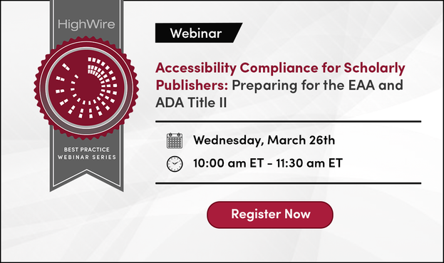 Accessibility Compliance for Scholarly Publishers: Preparing for the EAA and
ADA Title II

Wednesday, March Twenty-Sixth
Ten A.M. to Eleven-thirty A.M. Eastern Time

Register Now
