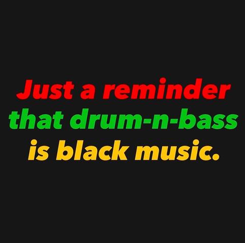 Just a reminder that drum-n-bass is black music.