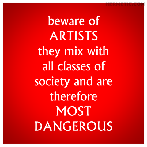 Square propaganda, format inspired by the little placards around The Village in The Prisoner. Font is from the show. Background is red with a white border. Text, inspired by a quote often misattributed to Queen Victoria, but based on a letter to her from King Leopold I, reads: "beware of ARTISTS they mix with all classes of society and are therefore MOST DANGEROUS"