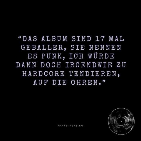Das Bild enthält Text:

"DAS ALBUM SIND 17 MAL GEBALLER, SIE NENNEN
ES PUNK, ICH WÜRDE DANN DOCH IRGENDWIE ZU HARDCORE TENDIEREN,
AUF DIE OHREN."