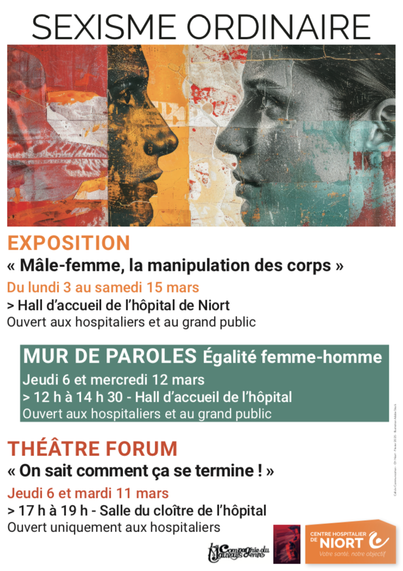 Affiche de l'événement : deux visages très proches, face à face, sous des aplats semi transparents de couleurs rappelant un panneau d'affichage aux multiples couches de papiers déchirés.

Infos de l'événement :

Exposition 
"Mâle-femme, la manipulation des corps"
Du lundi 3 au samedi 15 mars
> Hall d'accueil de l'hôpital de Niort
Ouvert aux hospitaliers et au grand public.

Mur de paroles Égalité femme-homme
Jeudi 6 et mercredi 12 mars
> 12h à 14h30 - Hall d'accueil de l'hôpital
Ouvert aux hospitaliers et au grand public.

Théâtre Forum
"On sait comment ça se termine !"
> Jeudi 6 et mardi 11 mars
17h à 19h - salle du cloître de l'hôpital
Ouvert uniquement aux hospitaliers.