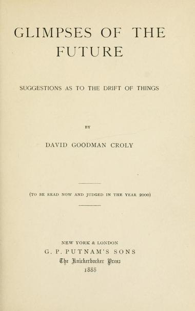 Glimpses of the future : suggestions as to the drift of things
by Croly, David Goodman

Publication date 1888
Topics Forecasting, Twentieth century, Civilization
Publisher New York : Putnam

