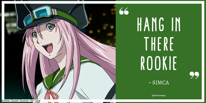 “Hang in there, rookie”
~Simca

Anime Quote Source: Air Gear
Episode 1
English Dub