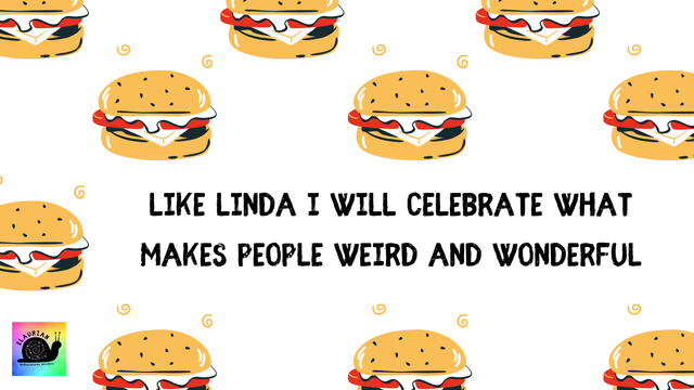 A white background with cartoon burgers. In black, all caps letters in the middle it says "Like Linda I will celebrate what makes people weird and wonderful".