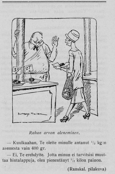 Kuvakaappaus lehdestä (mikrofilmistä) "Osuusliike : hallintoelinten äänenkannattaj01.01.1926 no 6".

Kuvassa hyvinvoivan näköinen mieskauppias heiluttaa kättä kiellon merkiksi alipainoiselle naiskuluttajalle, jolla kädessään leikkeleitä ja sanoo: "kuulkaahan, Te olette minulle antanut ½ kilon asemasta vain 400 gr". Tähän kauppias: "ei, Te erehdytte. Jotta minun ei tarvitsisi muuttaa hintalappuja, olen pienentänyt ½ kilon painon".

Tämän kerrotaan olevan ranskalainen pilakuva.
