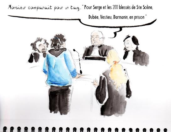 Dessin de séance par Myster Ty, aquarelle.
Le juge présente l'affaire. À la barre, l'accusé, massif, en jogging noir et bleu de travail, sa deuxième avocate à ses côtés. "Monsieur comparait pour un tag… "Pour Serge et les 200 blessés de Ste Soline, Dubée, Vestieu, Darmanin, en prison".