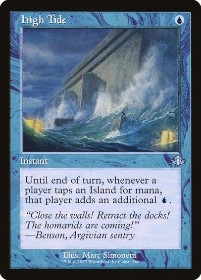 Card Name: High Tide
Set: Dominaria Remastered
Description: Until end of turn, whenever a player taps an Island for mana, that player adds an additional {U}.
Artist: Marc Simonetti