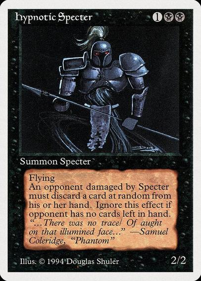 Card Name: Hypnotic Specter
Set: Summer Magic / Edgar
Description: Flying
Whenever this creature deals damage to an opponent, that player discards a card at random.
Artist: Douglas Shuler