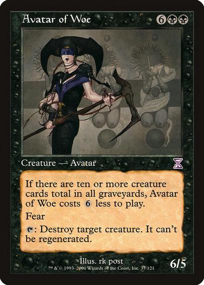 Card Name: Avatar of Woe
Set: Time Spiral Timeshifted
Description: If there are ten or more creature cards total in all graveyards, this spell costs {6} less to cast.
Fear (This creature can't be blocked except by artifact creatures and/or black creatures.)
{T}: Destroy target creature. It can't be regenerated.
Artist: rk post