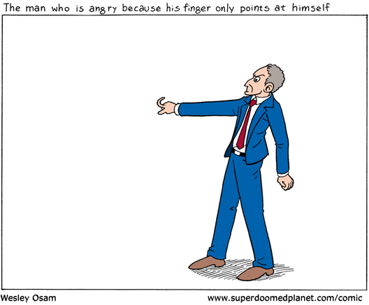 The man who is angry because his finger only points at himself.