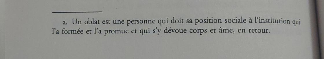 Note dz bas de page : oblat : un oblat est une personne qui doit sa position sociale à l'institution qui l'a formée  et l'a promue et qui s'y dévoue corps et âme, en retour.