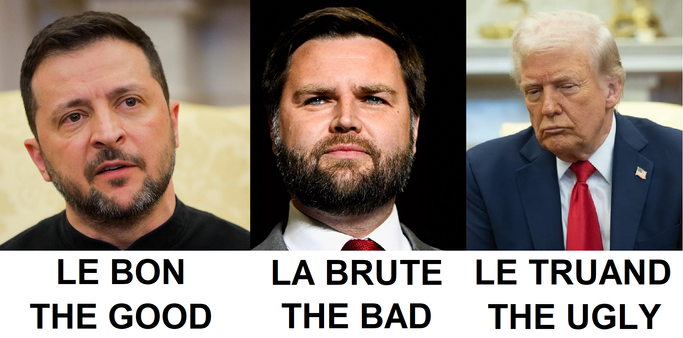 THE GOOD, THE BAD, THE UGLY
LE BON, LA BRUTE, LE TRUAND
ZELENSKY VANCE TRUMP