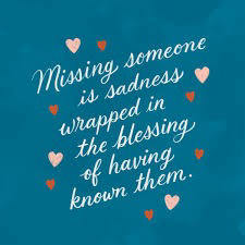 Missing someone is sadness wrapped up in the blessing of having known them.