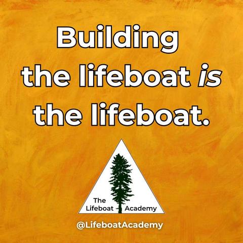 Building the lifeboat is the lifeboat. -The Lifeboat Academy