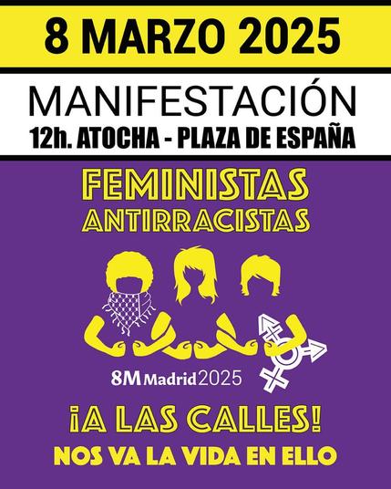 MANIFESTACION 8M25
12h. ATOCHA - PLAZA DE ESPANA
FEMINISTAS
ANTIRRACISTAS
iA LAS CALLES!
NOS VA LA VIDA EN ELLO
