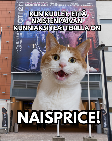 Kun kuulet, että naistenpäivän kunniaksi teatterilla on NAISPRICE! -kissameme.