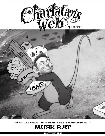a black and white cartoon entitled "Charlotte's Web of Deceit," the title crested to look like the original title of the book, Charlotte's Web. Underneath the cartoon, it says, "A government is a veritable smorgasbord!" and the words "Musk Rat" in larger print. At the very bottom of the page is a horizontal line with the words "Shut Yer Pie Hole!" The cartoon itself shows a rat-faced Elon Musk, with cartoon rat body, running off with a bunch of stuff labeled, "USAD," "NOAA," "Education," etc.