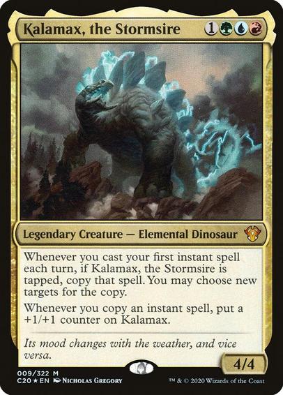 Card Name: Kalamax, the Stormsire
Set: Commander 2020
Description: Whenever you cast your first instant spell each turn, if Kalamax is tapped, copy that spell. You may choose new targets for the copy.
Whenever you copy an instant spell, put a +1/+1 counter on Kalamax.
Artist: Nicholas Gregory