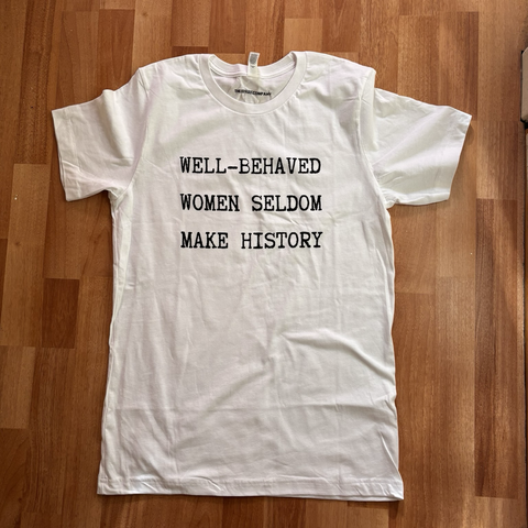 shirt: Well-behaved women seldom make history