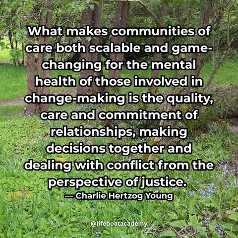 A social post from @lifeboatacademy which says: 
"What makes communities of care both scalable and game-changing for the mental health of those involved in change-making is the quality, care and commitment of relationships, making decisions together and dealing with conflict from the perspective of justice." - Charlie Hertzog Young
Text superimposed on an image of a dense growth of spring bluebells and scylla stretching to some sparsely spaced trees.